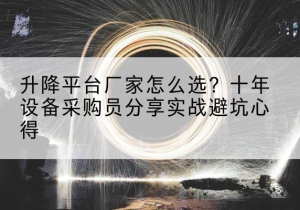 梁平区升降平台厂家-怎么选？十年设备采购员分享实战避坑心得