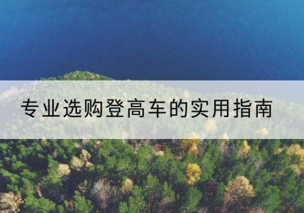 梁平区电动登高车厂家推荐-专业选购登高车的实用指南